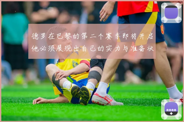 德罗在巴黎的第二个赛季即将开启他必须展现出自己的实力与准备状态