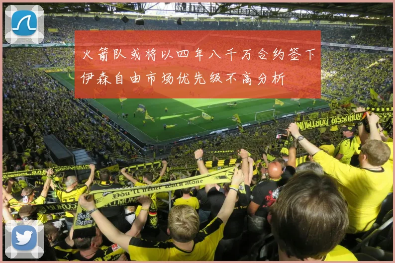 火箭队或将以四年八千万合约签下伊森自由市场优先级不高分析