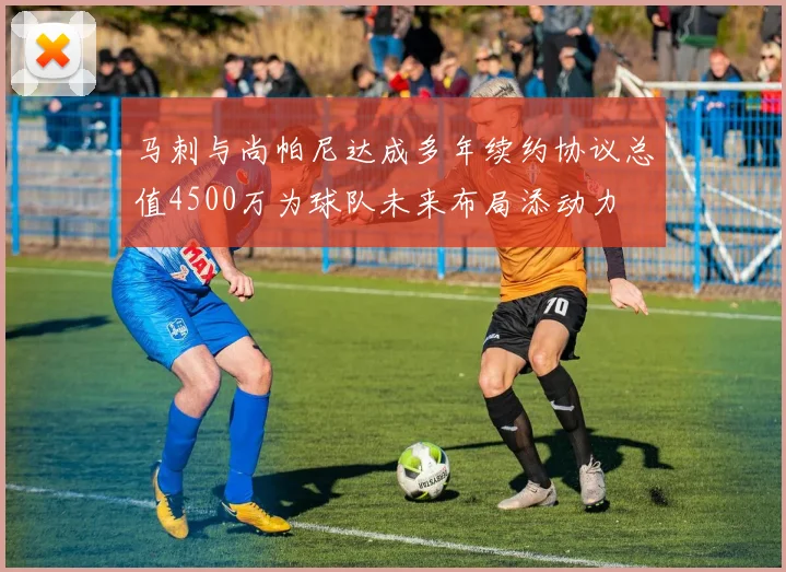 马刺与尚帕尼达成多年续约协议总值4500万为球队未来布局添动力