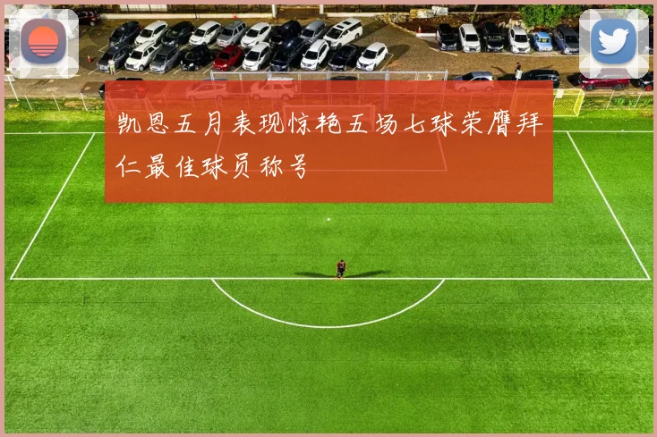 凯恩五月表现惊艳五场七球荣膺拜仁最佳球员称号