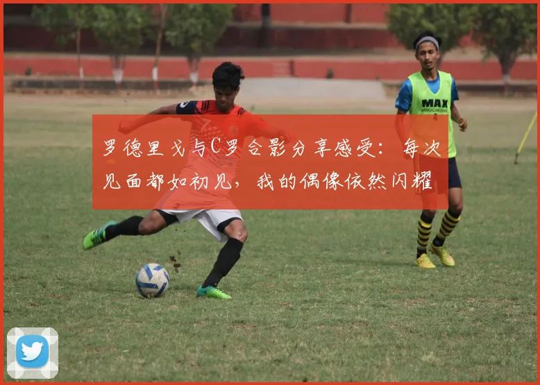 罗德里戈与C罗合影分享感受：每次见面都如初见，我的偶像依然闪耀