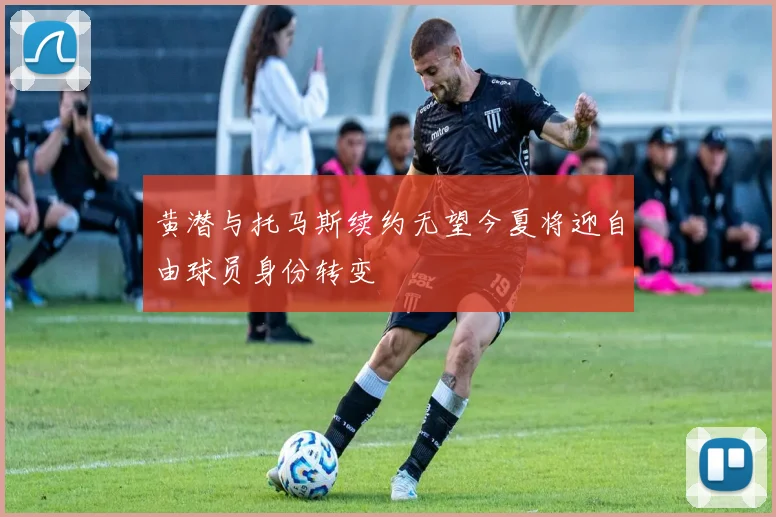 黄潜与托马斯续约无望今夏将迎自由球员身份转变