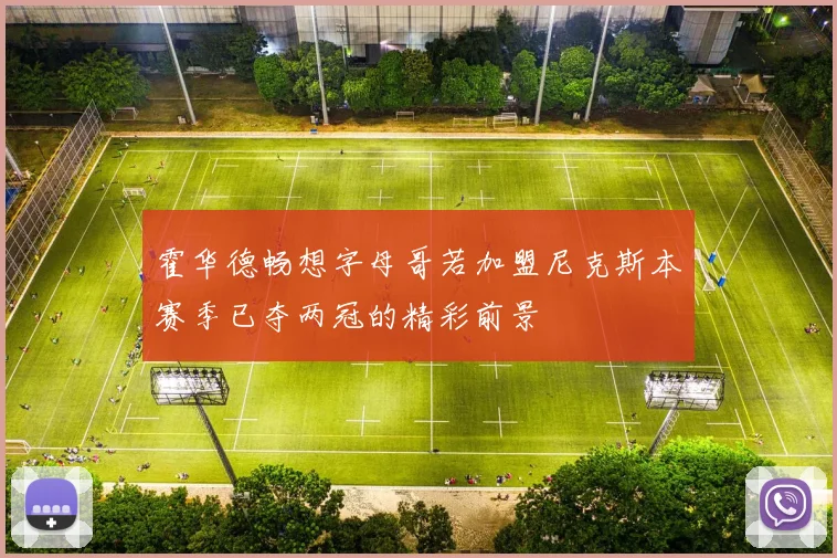 霍华德畅想字母哥若加盟尼克斯本赛季已夺两冠的精彩前景