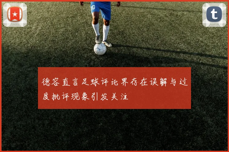 德容直言足球评论界存在误解与过度批评现象引发关注
