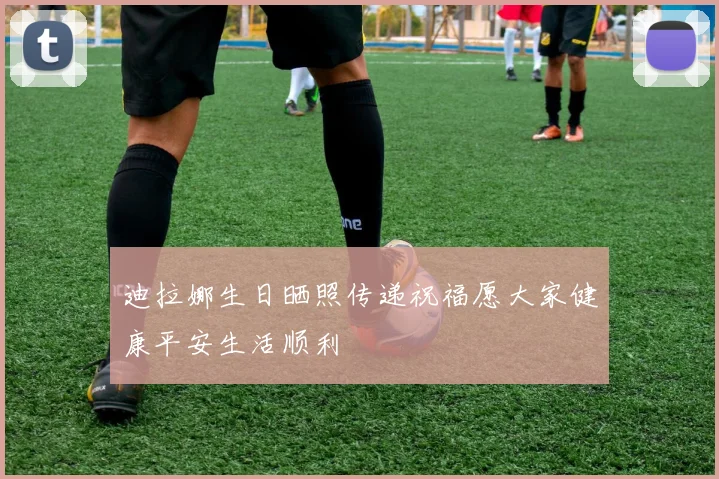 迪拉娜生日晒照传递祝福愿大家健康平安生活顺利
