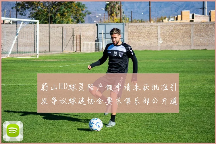 蔚山HD球员陪产假申请未获批准引发争议球迷协会要求俱乐部公开道歉