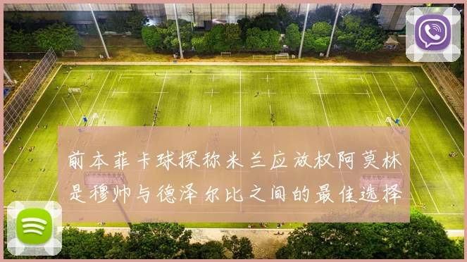 前本菲卡球探称米兰应放权阿莫林是穆帅与德泽尔比之间的最佳选择