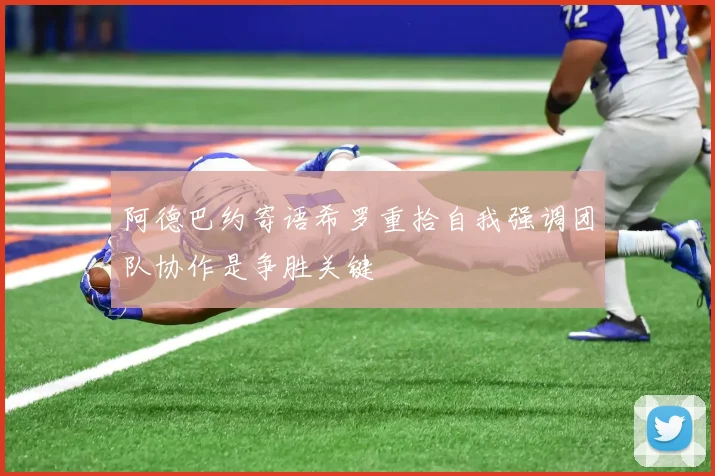 阿德巴约寄语希罗重拾自我强调团队协作是争胜关键